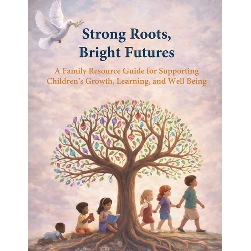 Strong Roots, Bright Futures: A Family Resource Guide for Supporting Children's Growth, Learning, and Well Being