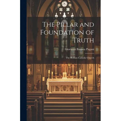 The Pillar and Foundation of Truth: The Roman Catholic Church