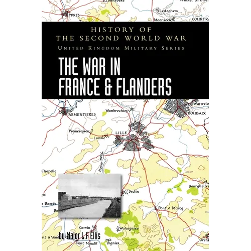 The War in France and Flanders 1939-1940: History of the Second World War: United Kingdom Military Series: Official Campaign History