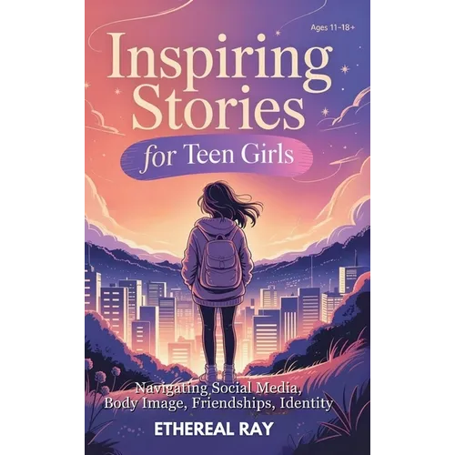 Inspiring Stories for Teen Girls: Navigating Social Media, Body Image, Friendships, Identity - A Motivational Chapter Book of Confidence, Courage, and