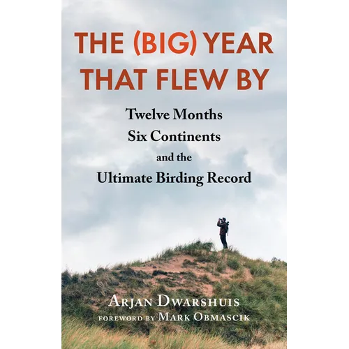 The (Big) Year That Flew by: Twelve Months, Six Continents, and the Ultimate Birding Record