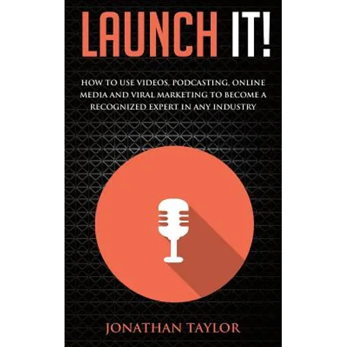 Launch It!: How to Use Videos, Podcasting, Online Media and Viral Marketing to Become a Recognized Expert in Any Industry