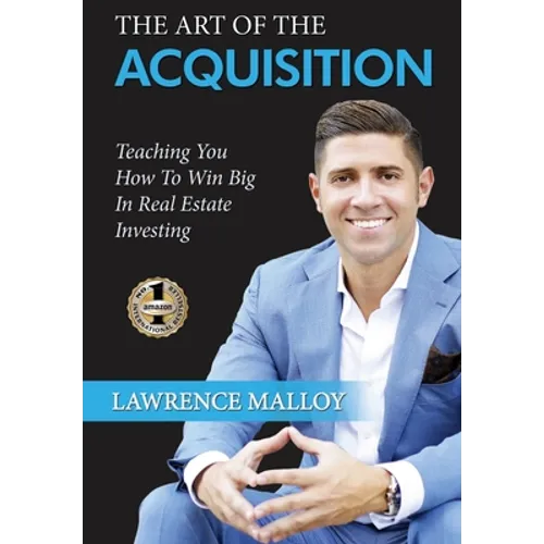 The Art of the Acquisition: Teaching You How To Win Big In Real Estate Investing