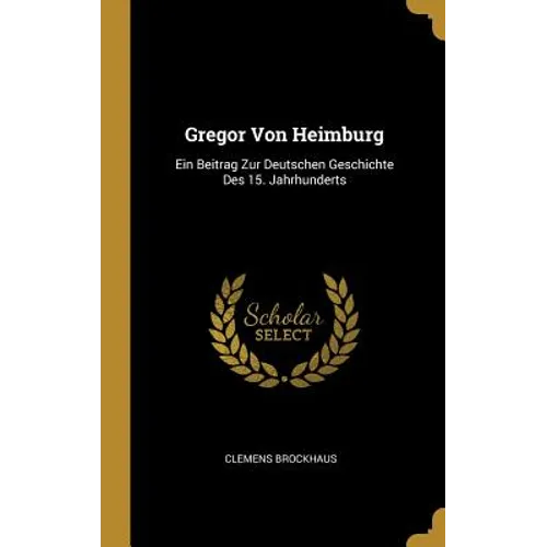 Gregor Von Heimburg: Ein Beitrag Zur Deutschen Geschichte Des 15. Jahrhunderts