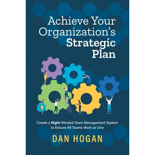 Achieve Your Organization's Strategic Plan: Create a Right-Minded Team Management System to Ensure All Teams Work as One
