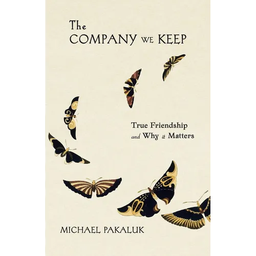 The Company We Keep: True Friendship and Why It Matters