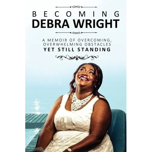 Becoming Debra Wright: Overcoming Overwhelming Obstacles Yet Still Standing