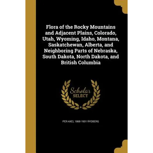 Flora of the Rocky Mountains and Adjacent Plains, Colorado, Utah, Wyoming, Idaho, Montana, Saskatchewan, Alberta, and Neighboring Parts of Nebraska, S