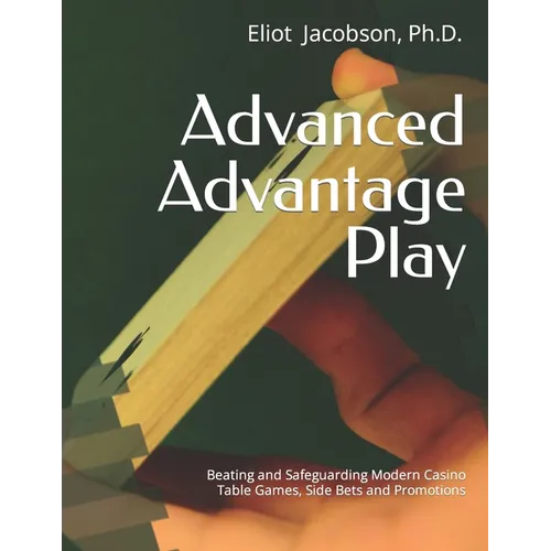 Advanced Advantage Play: Beating and Safeguarding Modern Casino Table Games, Side Bets and Promotions