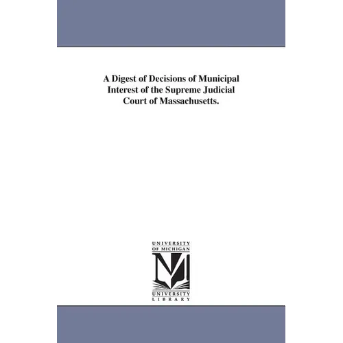 A Digest of Decisions of Municipal Interest of the Supreme Judicial Court of Massachusetts.