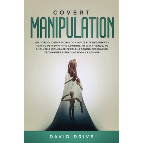 Covert Manipulation: An Introducing Psychology Guide for Beginners - How to Perform Mind Control to Win Friends, to Analyze & Influence People Learnin