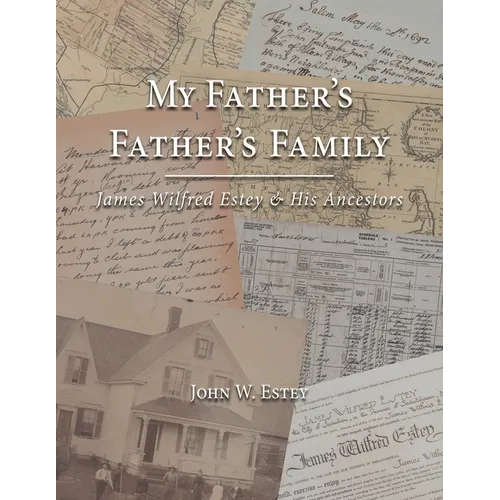 My Father's Father's Family: James Wilfred Estey & His Ancestors
