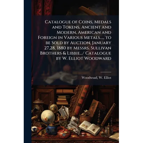 Catalogue of Coins, Medals and Tokens, Ancient and Modern, American and Foreign in Various Metals...., to be Sold by Auction, January 27,28, 1880 by M