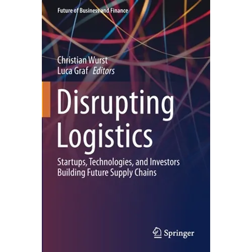Disrupting Logistics: Startups, Technologies, and Investors Building Future Supply Chains