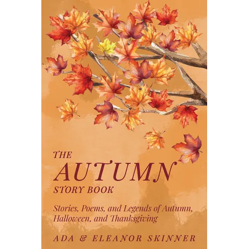 The Autumn Story Book: Stories, Poems, and Legends of Autumn, Halloween, and Thanksgiving