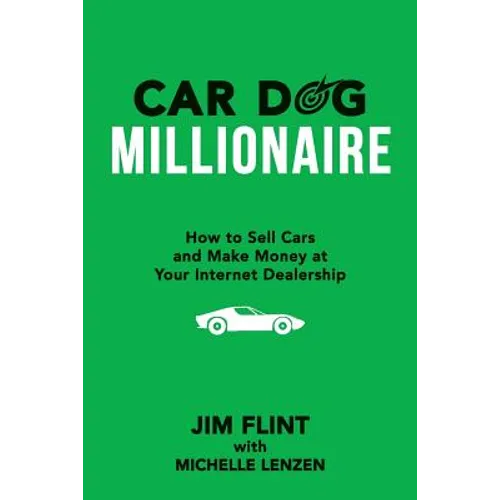 Car Dog Millionaire: How to Sell Cars and Make Money at Your Internet Dealership