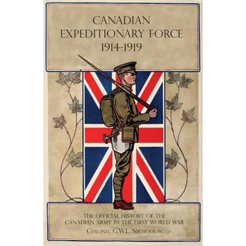 Canadian Expeditionary Force 1914-1919: The Official History Of The Canadian Army In The First World War