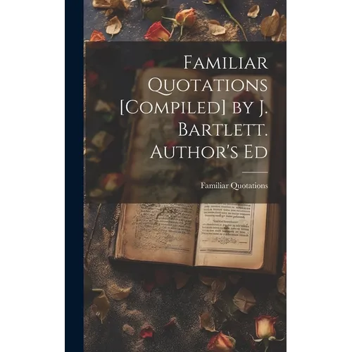 Familiar Quotations [Compiled] by J. Bartlett. Author's Ed