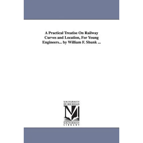 A Practical Treatise On Railway Curves and Location, For Young Engineers... by William F. Shunk ...