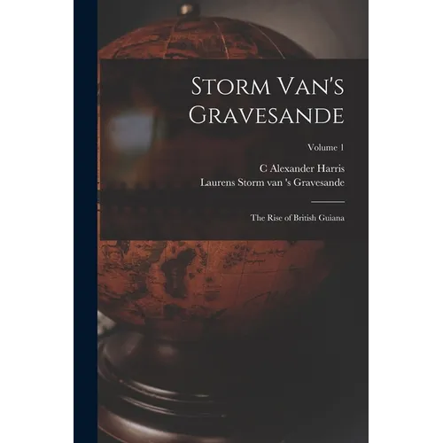 Storm Van's Gravesande; the Rise of British Guiana; Volume 1