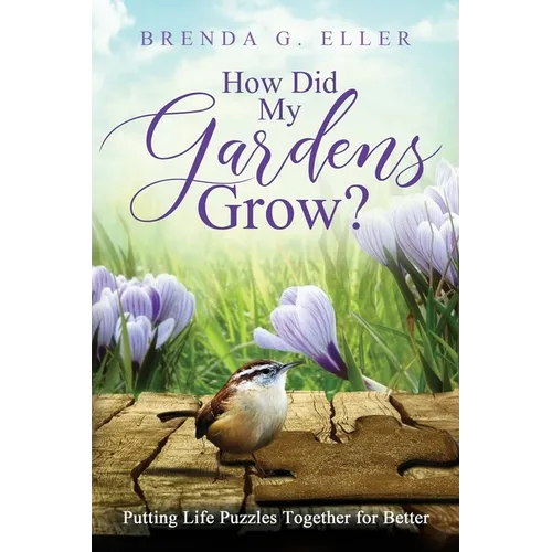 How Did My Gardens Grow?: Putting Life Puzzles Together for Better