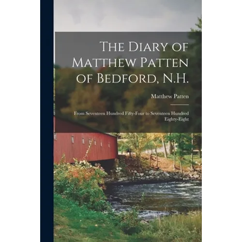 The Diary of Matthew Patten of Bedford, N.H.: From Seventeen Hundred Fifty-four to Seventeen Hundred Eighty-eight