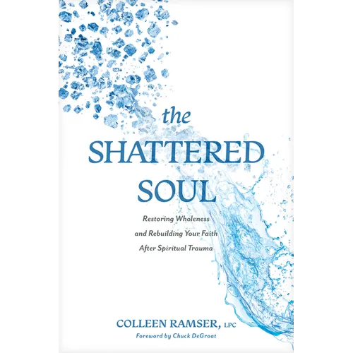 The Shattered Soul: Restoring Wholeness and Rebuilding Your Faith After Spiritual Trauma
