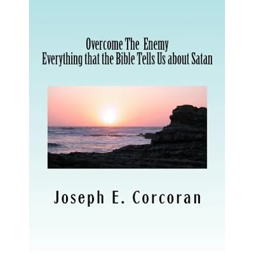 Overcome the Enemy: Evertthing the Bible Tells Us about Satan abd Demonss