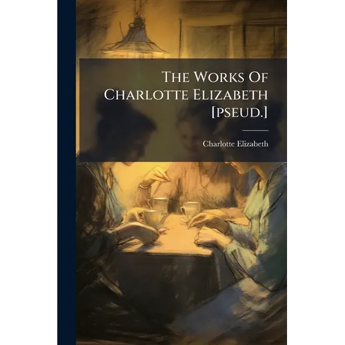 The Works Of Charlotte Elizabeth [pseud.]