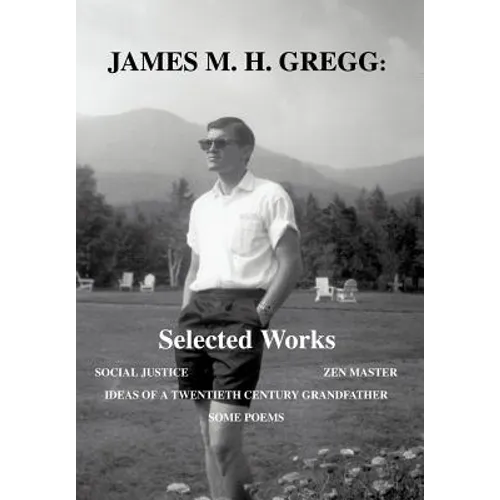 James M. H. Gregg: Selected Works: Social Justice Zen Master Ideas of a Twentieth Century Grandfather Some Poems