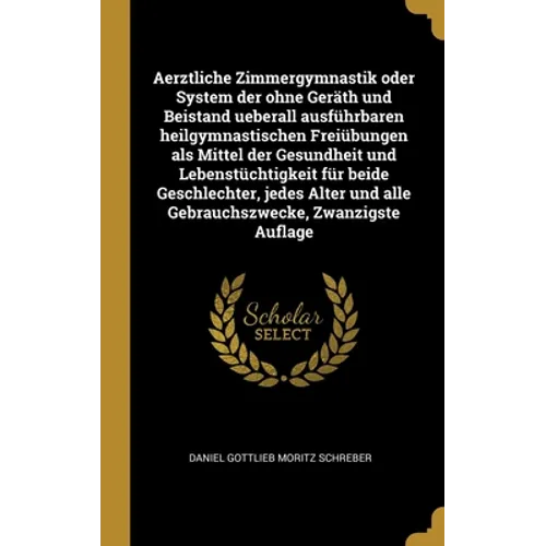 Aerztliche Zimmergymnastik oder System der ohne Geräth und Beistand ueberall ausführbaren heilgymnastischen Freiübungen als Mittel der Gesundheit und