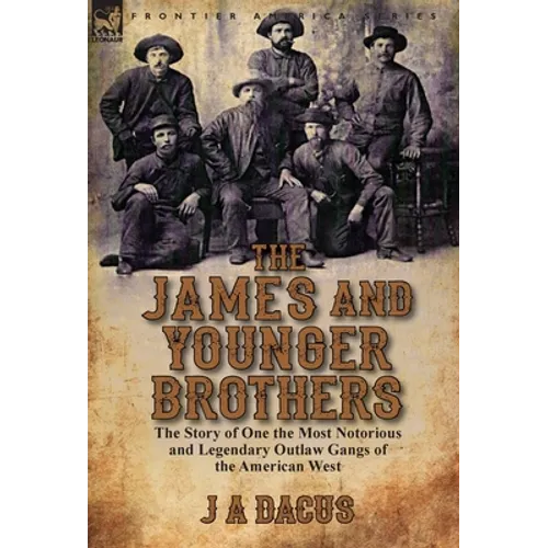 The James and Younger Brothers: the Story of One the Most Notorious and Legendary Outlaw Gangs of the American West