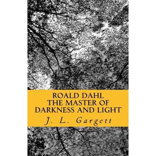 Roald Dahl The Master Of Darkness And Light: Essays On Roald Dahl's Stories For Adults And Children