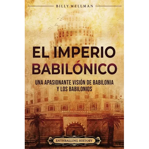 El Imperio babilónico: Una apasionante visión de Babilonia y los babilonios