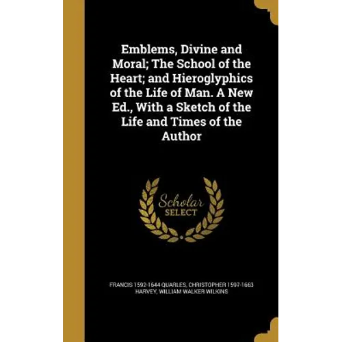 Emblems, Divine and Moral; The School of the Heart; and Hieroglyphics of the Life of Man. A New Ed., With a Sketch of the Life and Times of the Author