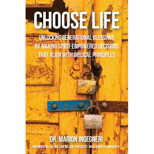 Choose Life: Unlocking Generational Blessings By Making Spirit-Empowered Decisions That Align With Biblical Principles