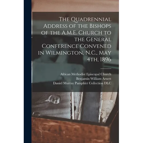 The Quadrennial Address of the Bishops of the A.M.E. Church to the General Conference Convened in Wilmington, N.C., May 4th, 1896
