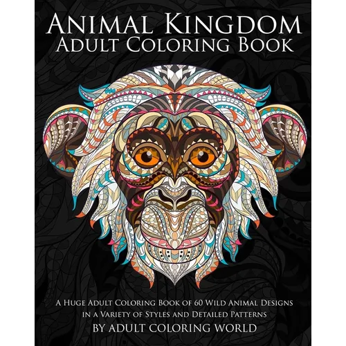 Animal Kingdom: Adult Coloring Book: A Huge Adult Coloring Book of 60 Wild Animal Designs in a Variety of Styles and Detailed Patterns