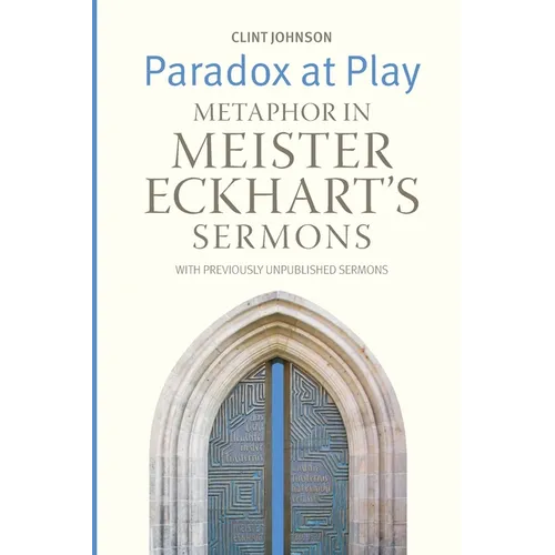 Paradox at Play: Metaphor in Meister Eckhart's Sermons: with Previously Unpublished Sermons