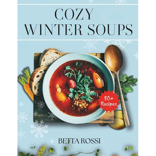 Cozy Winter Soups: 50+ Heartwarming Recipes to Keep You Warm All Season