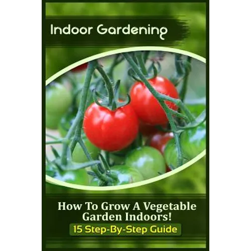 Indoor Gardening: How To Grow A Vegetable Garden Indoors! (15 Step-By-Step Guide)