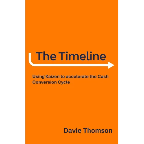 The Timeline: Using Kaizen to accelerate the Cash Cycle, compress your Timeline, and release Cash