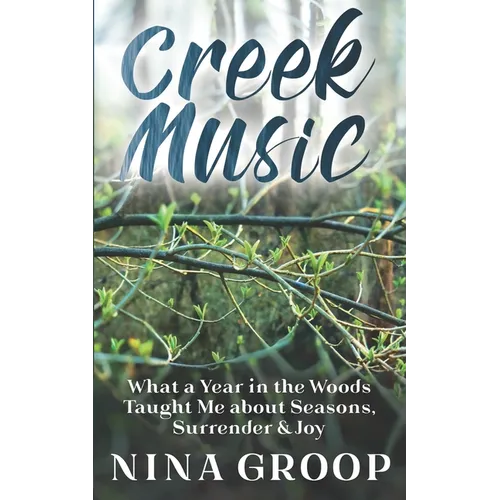 Creek Music: What a Year in the Woods Taught Me about Seasons, Surrender & Joy