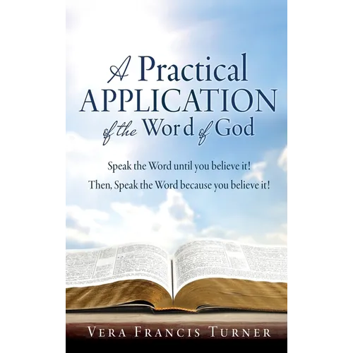 A Practical Application of the Word of God: Speak the Word until you believe it! Then, Speak the Word because you believe it!