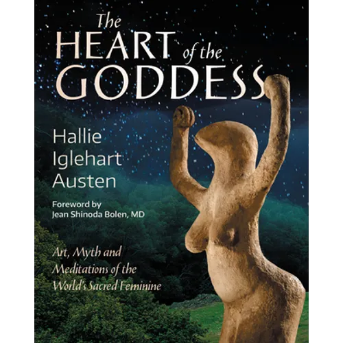 The Heart of the Goddess: Art, Myth and Meditations of the World's Sacred Feminine