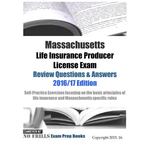 Massachusetts Life Insurance Producer License Exam Review Questions & Answers 2016/17 Edition: Self-Practice Exercises focusing on the basic principle