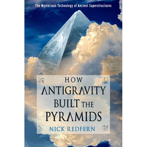 How Antigravity Built the Pyramids: The Mysterious Technology of Ancient Superstructures