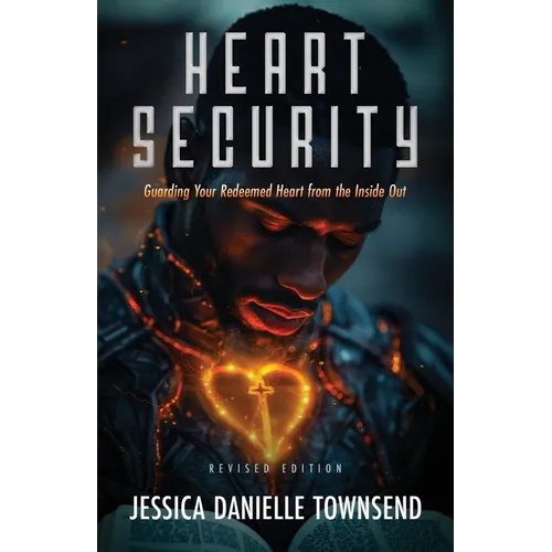 Heart Security: Guarding Your Redeemed Heart from the Inside Out