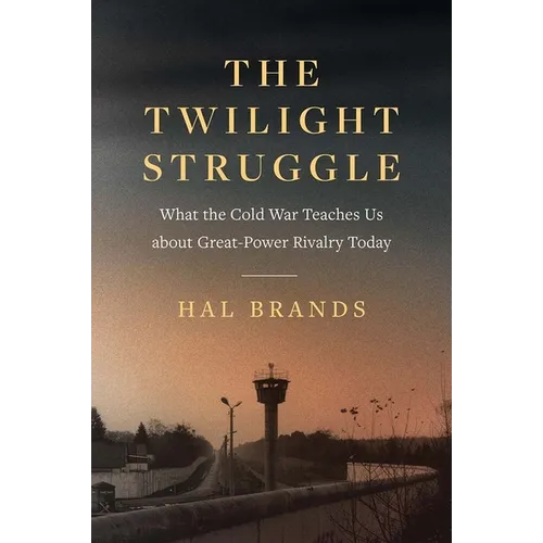 The Twilight Struggle: What the Cold War Teaches Us about Great-Power Rivalry Today