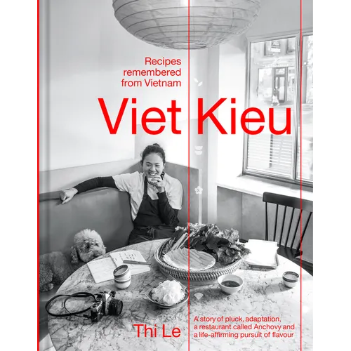 Viet Kieu: Recipes Remembered from Vietnam: A Story of Pluck, Adaptation, a Restaurant Called Anchovy and a Life-Affirming Pursuit of Flavour